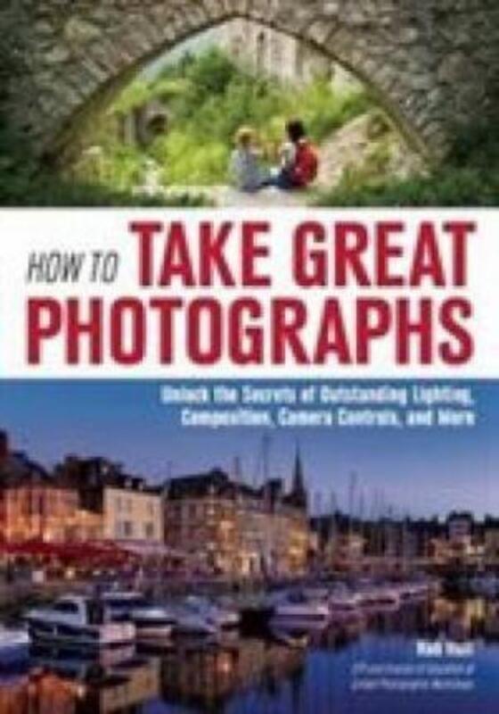 

How to Take Great Photographs: Unlock the Secrets of Outstanding Lighting, Composition, Camera Contr.paperback,By :Rob Hull