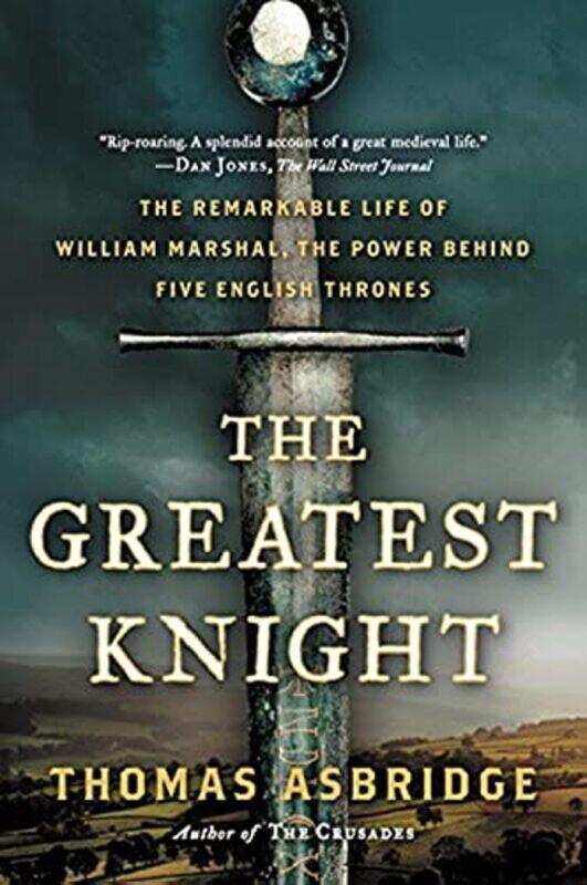 

The Greatest Knight: The Remarkable Life of William Marshal, the Power Behind Five English Thrones , Paperback by Asbridge, Thomas (Queen Mary College