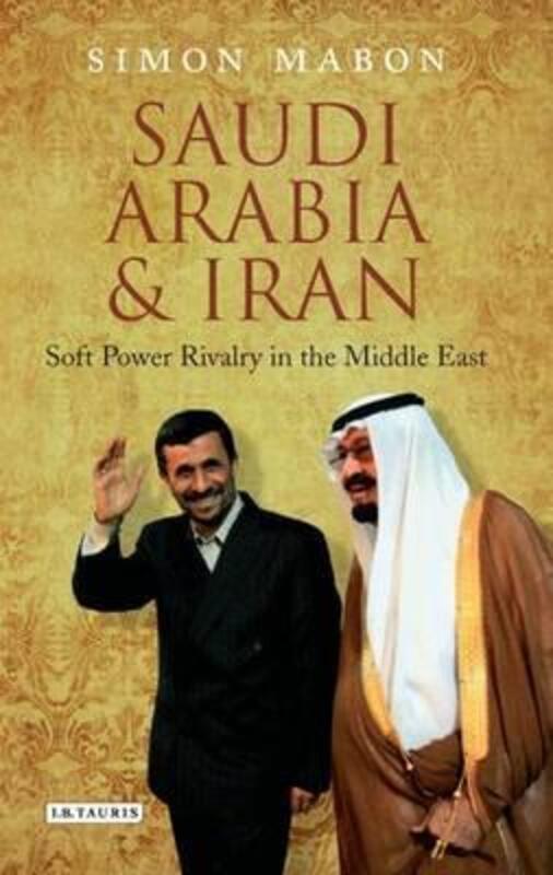 Saudi Arabia and Iran: Soft Power Rivalry in the Middle East (Library of Modern Middle East Studies),Hardcover,BySimon Mabon