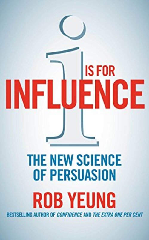 I is for Influence: The new science of persuasion: Mastering the Art of Influence, Paperback Book, By: Rob Yeung