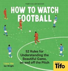 How To Watch Football: 52 Rules for Understanding the Beautiful Game, On and Off the Pitch,Hardcover, By:Tifo - The Athletic