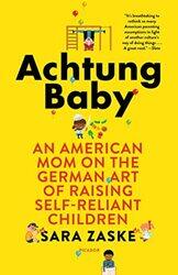 Achtung Baby: An American Mom On The German Art Of Raising Self-Reliant Children By Zaske, Sara Paperback