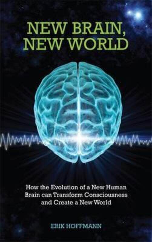 New Brain, New World: How the Evolution of a New Human Brain Can Transform Consciousness and Create a New World, Paperback Book, By: Erik Hoffmann