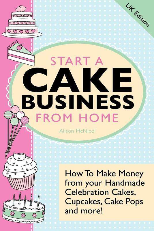 

Start A Cake Business From Home: How To Make Money from Your Handmade Celebration Cakes, Cupcakes, C