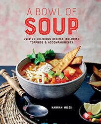 A Bowl of Soup: Over 70 Delicious Recipes Including Toppings & Accompaniments,Hardcover by Miles, Hannah