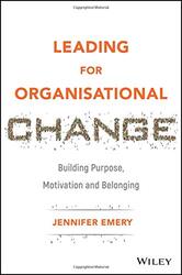 Leading for Organisational Change: Building Purpose, Motivation and Belonging, Hardcover Book, By: Jennifer Emery