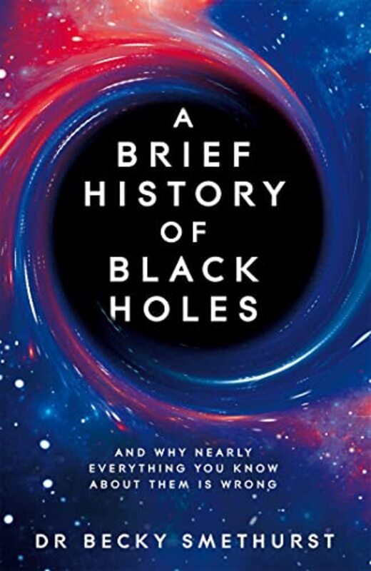 A Brief History of Black Holes: And why nearly everything you know about them is wrong Hardcover by Smethurst, Dr Becky