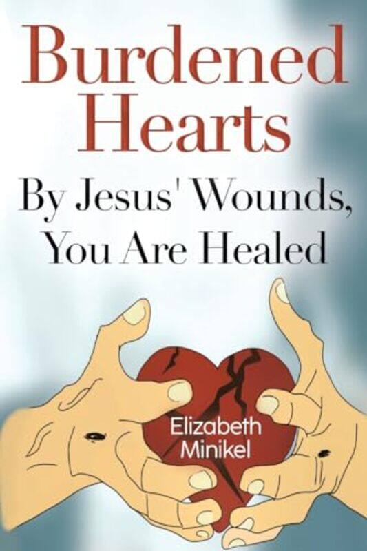 

Burdened Hearts By Jesus Wounds You are Healed by Elizabeth Minikel-Paperback