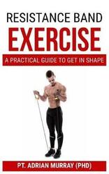 Resistance Band Exercise: A Practical Guide to Get in Shape,Paperback,ByMurray (Phd), Pt Adrian