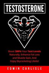 Testosterone: Boost 300% Your Test Levels Naturally, Enhance Fat Loss and Muscle Gain, And Enjoy Sky.paperback,By :Carlisle, Edwin