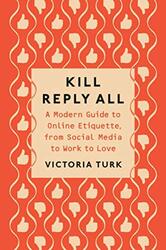 Kill Reply All: A Modern Guide to Online Etiquette, from Social Media to Work to Love