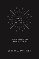 The Secret Life Of Science by Jeremy J Baumberg-Hardcover