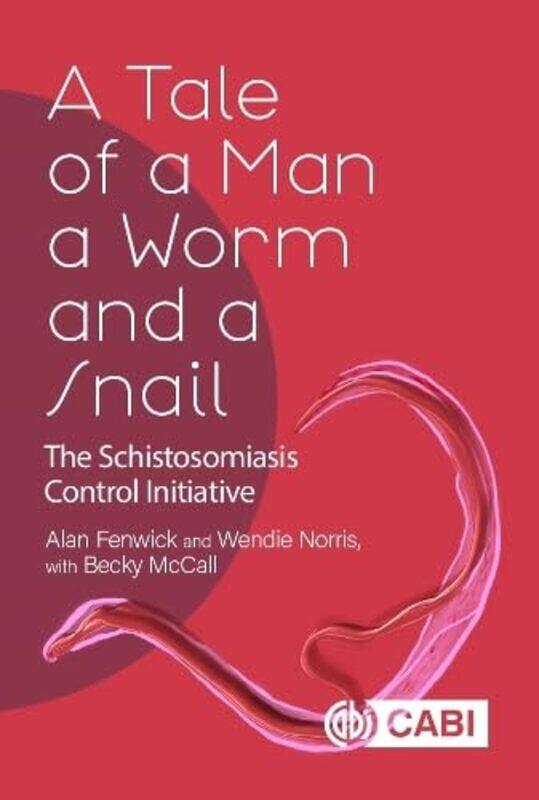 

A Tale Of A Man A Worm And A Snail The Schistosomiasis Control Initiative by Fenwick, Alan (Imperial College London, Uk) - Norris, Dr Wendie (Formerly