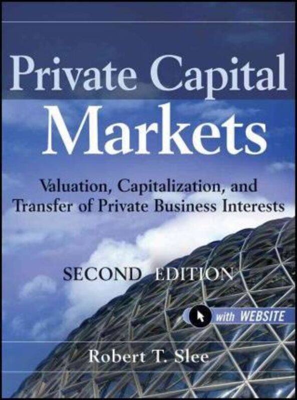 

Private Capital Markets: Valuation, Capitalization, and Transfer of Private Business Interests + Website, Hardcover Book, By: Robert T. Slee