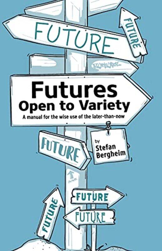 

Futures Open To Variety A Manual For The Wise Use Of The Laterthannow by Bergheim, Stefan - Z..Paperback