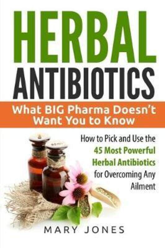 

Herbal Antibiotics: What BIG Pharma Doesn't Want You to Know - How to Pick and Use the 45 Most Power,Paperback, By:Jones, Mary
