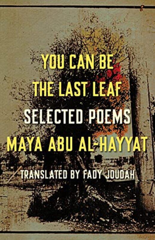 

You Can Be The Last Leaf Selected Poems By Al-Hayyat, Maya Abu - Joudah, Fady -Paperback