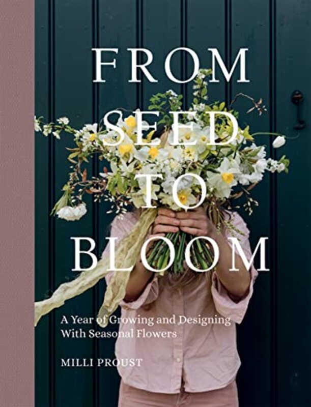 From Seed to Bloom: A Year of Growing and Designing With Seasonal Flowers , Hardcover by Proust, Milli