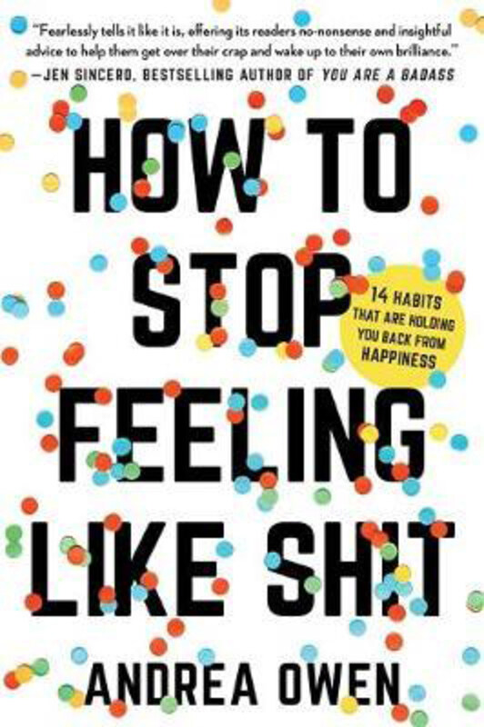 

How to Stop Feeling Like Sh*t: 14 Habits that Are Holding You Back from Happiness, Paperback Book, By: Andrea Owen