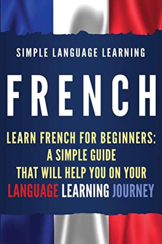 French: Learn French for Beginners: A Simple Guide that Will Help You on Your Language Learning Jour , Paperback by Learning, Simple Language