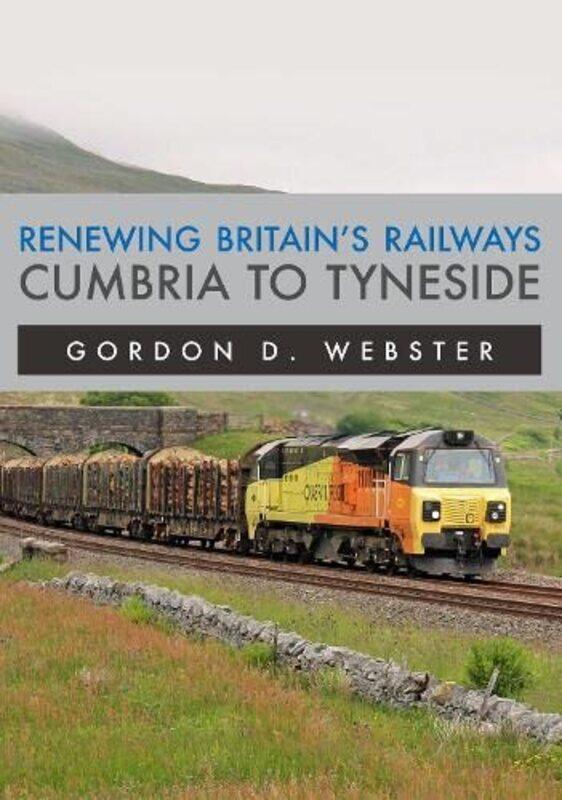 

Renewing Britains Railways Cumbria to Tyneside by Gordon D Webster-Paperback
