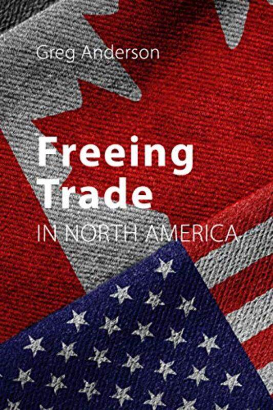 

Freeing Trade in North America by Professor Greg University of Alberta Anderson-Paperback