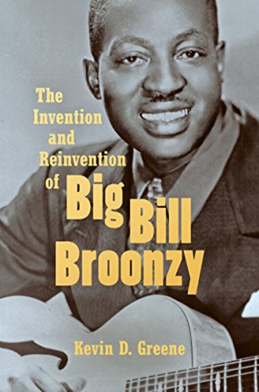 

The Invention And Reinvention Of Big Bill Broonzy by Kevin D Greene-Paperback