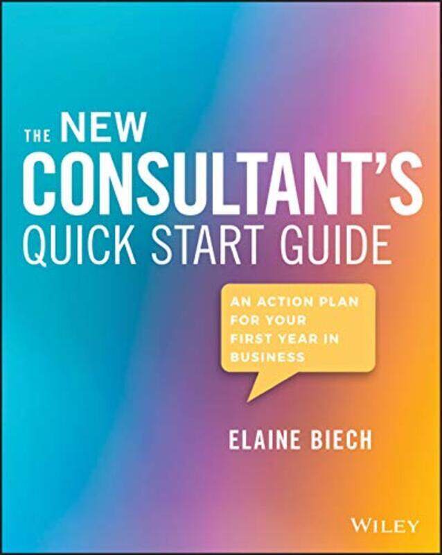 

The New Consultants Quick Start Guide An Action Plan for Your First Year in Business by Biech, Elaine (Ebb Associates Inc.) Paperback