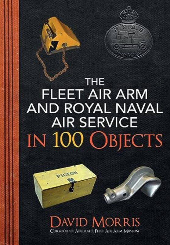 

The Fleet Air Arm and Royal Naval Air Service in 100 Objects by David Morris-Paperback