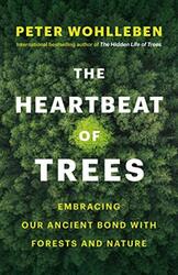 The Heartbeat Of Trees Embracing Our Ancient Bond With Forests And Nature By Wohlleben Peter Billinghurst Jane Hardcover