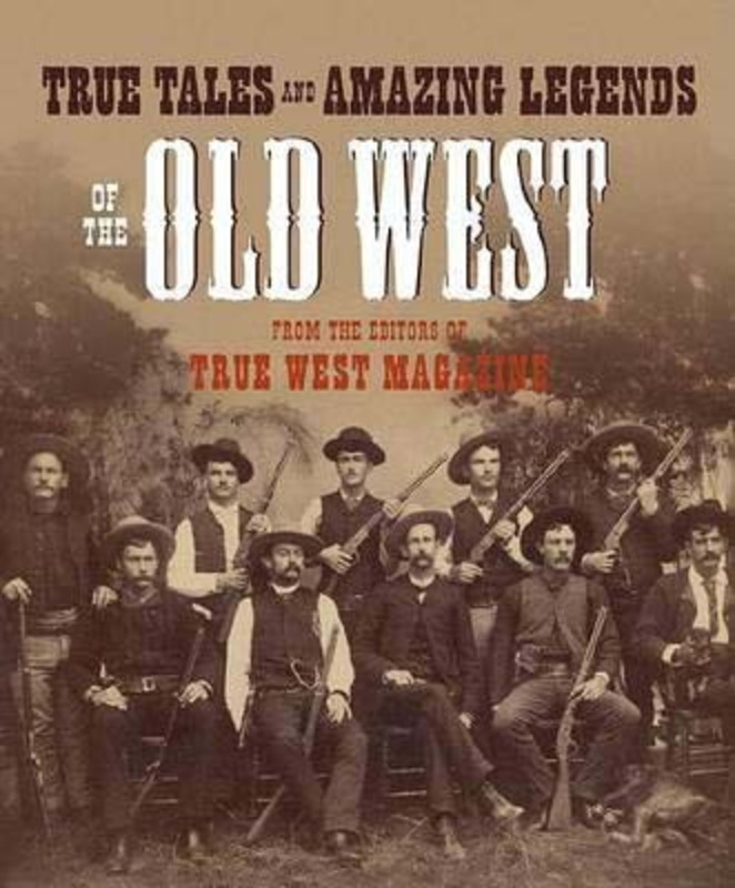 True Tales and Amazing Legends of the Old West: From True West Magazine, Paperback Book, By: Editors of True West