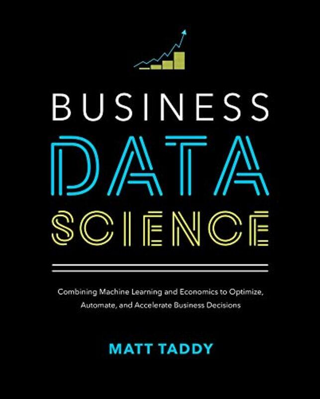 

Business Data Science Combining Machine Learning and Economics to Optimize Automate and Accelerate Business Decisions by Matt Taddy-Hardcover