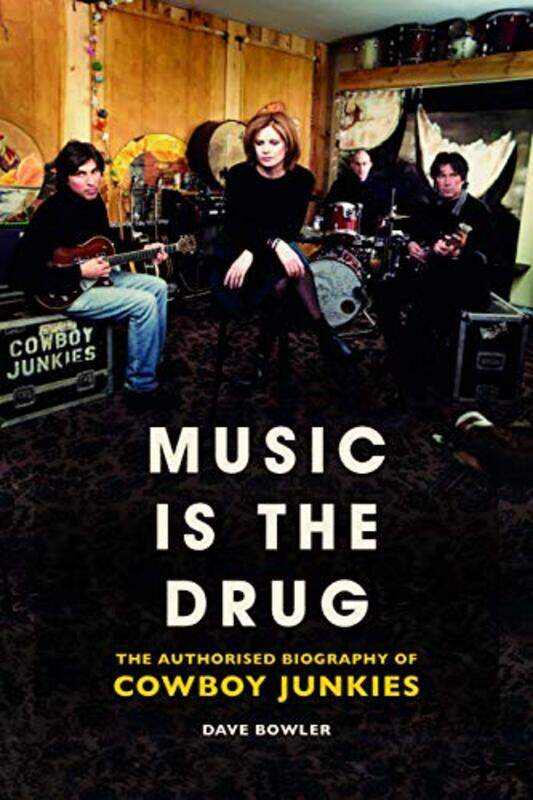 

Music is the Drug The Authorised Biography of The Cowboy Junkies by Dave Bowler-Hardcover