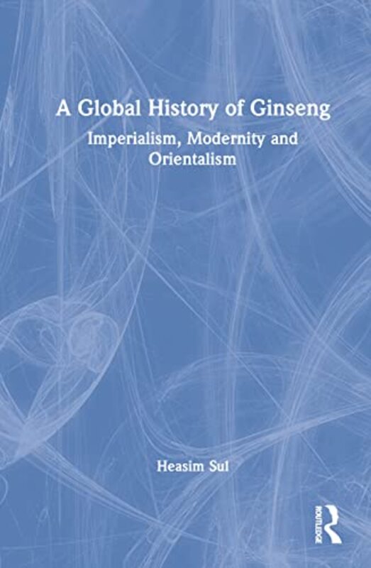 

A Global History of Ginseng by Heasim Yonsei University, South Korea Sul-Hardcover