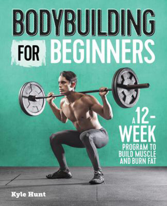 

Bodybuilding for Beginners: A 12-Week Program to Build Muscle and Burn Fat, Paperback Book, By: Kyle Hunt