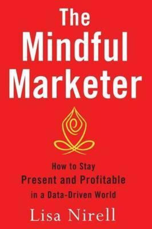 

The Mindful Marketer: How to Stay Present and Profitable in a Data-Driven World.paperback,By :Nirell, Lisa