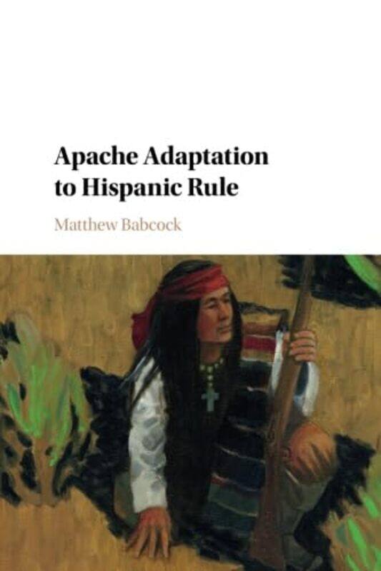 

Apache Adaptation to Hispanic Rule by Matthew University of North Texas Babcock-Paperback