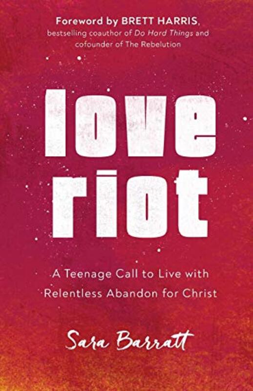 Love Riot A Teenage Call to Live with Relentless Abandon for Christ by Sara BarrattBrett Harris-Paperback