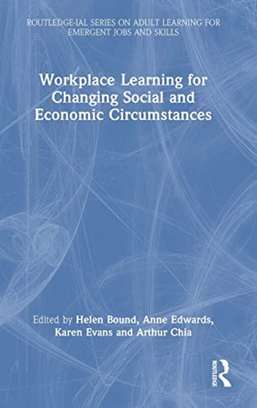Workplace Learning For Changing Social And Economic Circumstances by Helen Bound (Centre for Work and Learning at the Institute for Adult Learning, Singapore) Hardcover