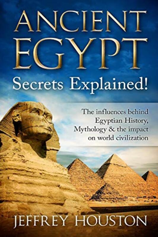 Ancient Egypt Secrets Explained!: The Influences Behind Egyptian History, Mythology & The Impact On,Paperback by Houston, Jeffrey