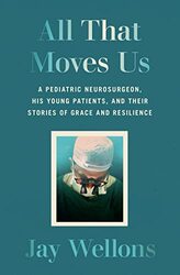 All That Moves Us: A Pediatric Neurosurgeon, His Young Patients, and Their Stories of Grace and Resi,Hardcover by Wellons, Jay