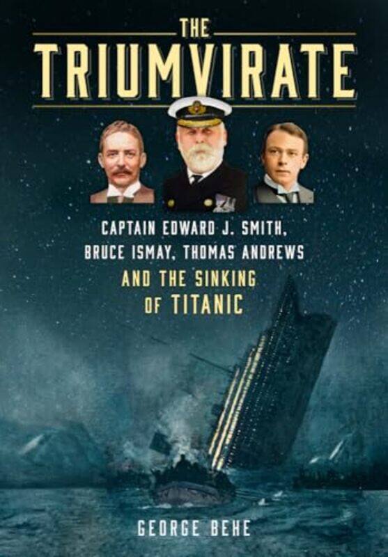 

The Triumvirate Captain Edward J Smith Bruce Ismay Thomas Andrews And The Sinking Of Titanic by Behe, George..Hardcover