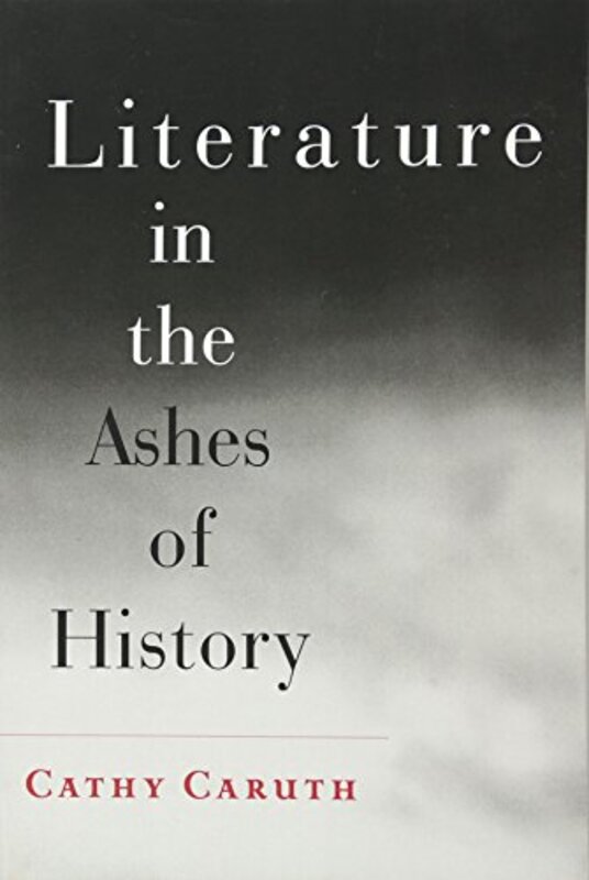 

Literature in the Ashes of History by Cathy Frank H T Rhodes Professor of Humane Letters English and Comparative Literature, Cornell University Caruth