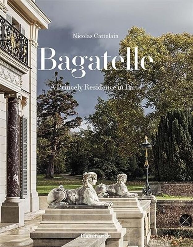 Bagatelle: A Royal Residence: Two Centuries Of French Destinies,Hardcover by Nicolas Cattelain And Eric Sander