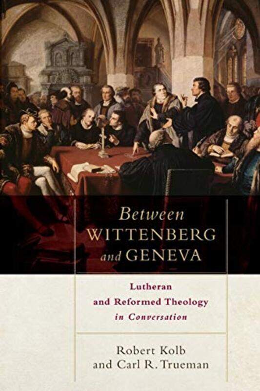 

Between Wittenberg and Geneva Lutheran and Reformed Theology in Conversation by Robert KolbCarl R Trueman-Paperback