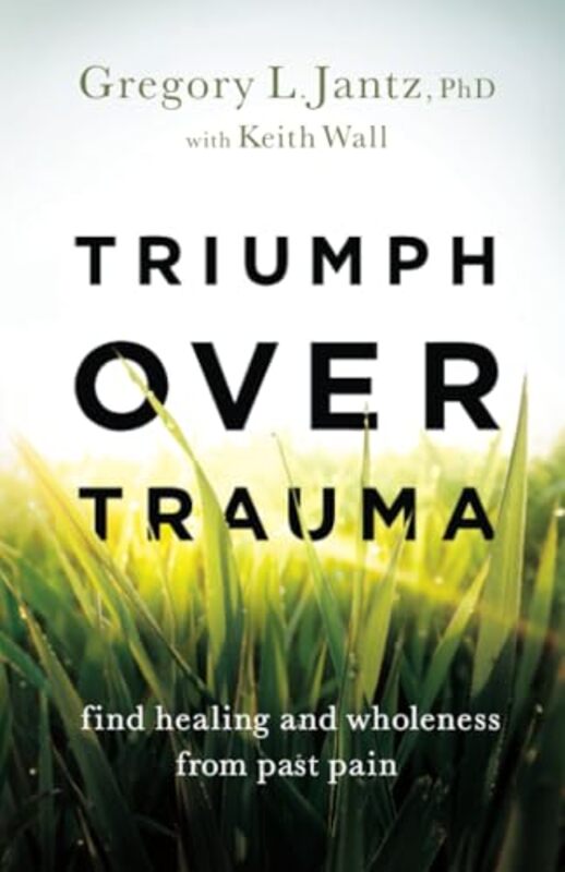 Triumph over Trauma Find Healing and Wholeness from Past Pain by Gregory L Phd JantzKeith Wall-Paperback