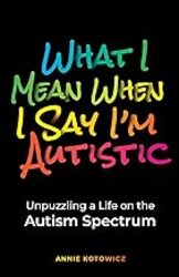 What I Mean When I Say Im Autistic Unpuzzling A Life On The Autism Spectrum by Kotowicz Annie Paperback