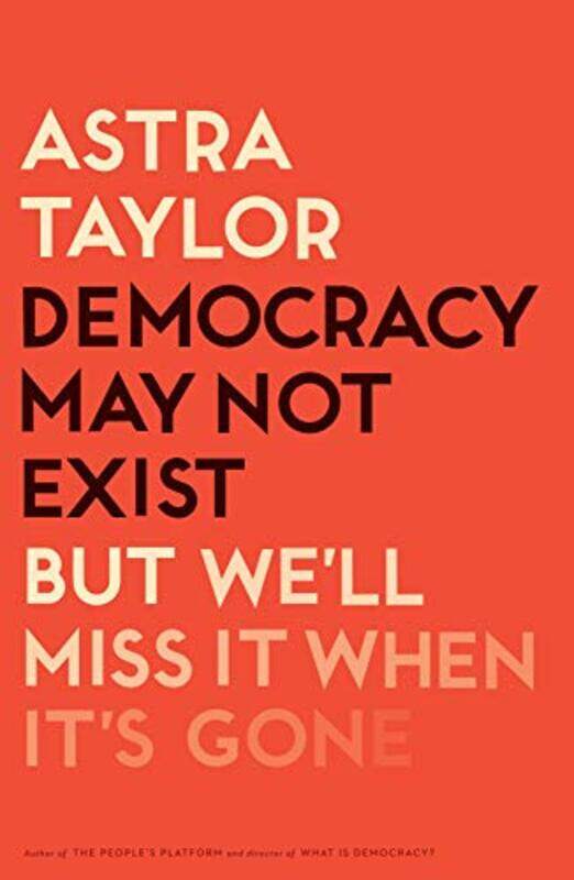 

Democracy May Not Exist but Well Miss It When Its Gone by Astra Taylor-Hardcover