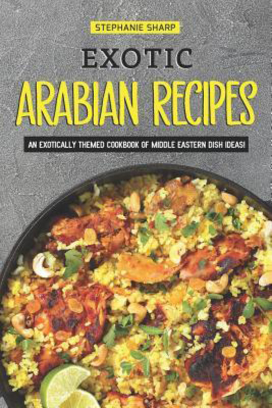 

Exotic Arabian Recipes: An Exotically Themed Cookbook of Middle Eastern Dish Ideas!, Paperback Book, By: Stephanie Sharp