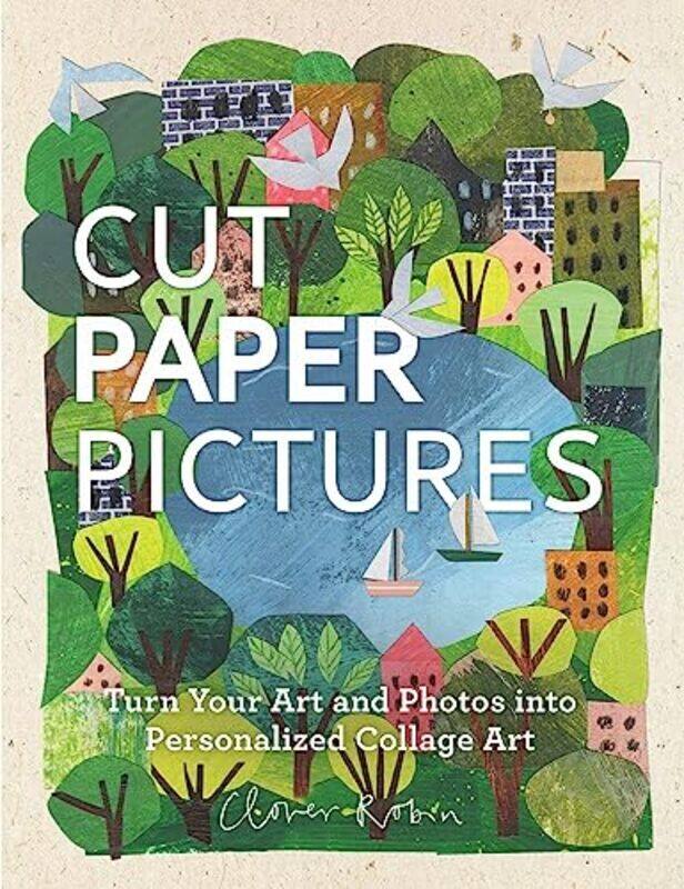 

Cut Paper Pictures: Turn Your Art and Photos into Personalized Collages , Hardcover by Robin, Clover